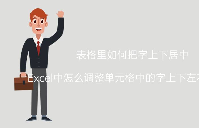 表格里如何把字上下居中 Excel中怎么调整单元格中的字上下左右都居中？